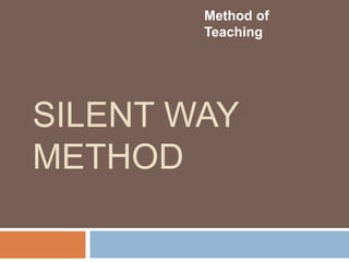 SILENT WAY
METHOD
Method of
Teaching
 