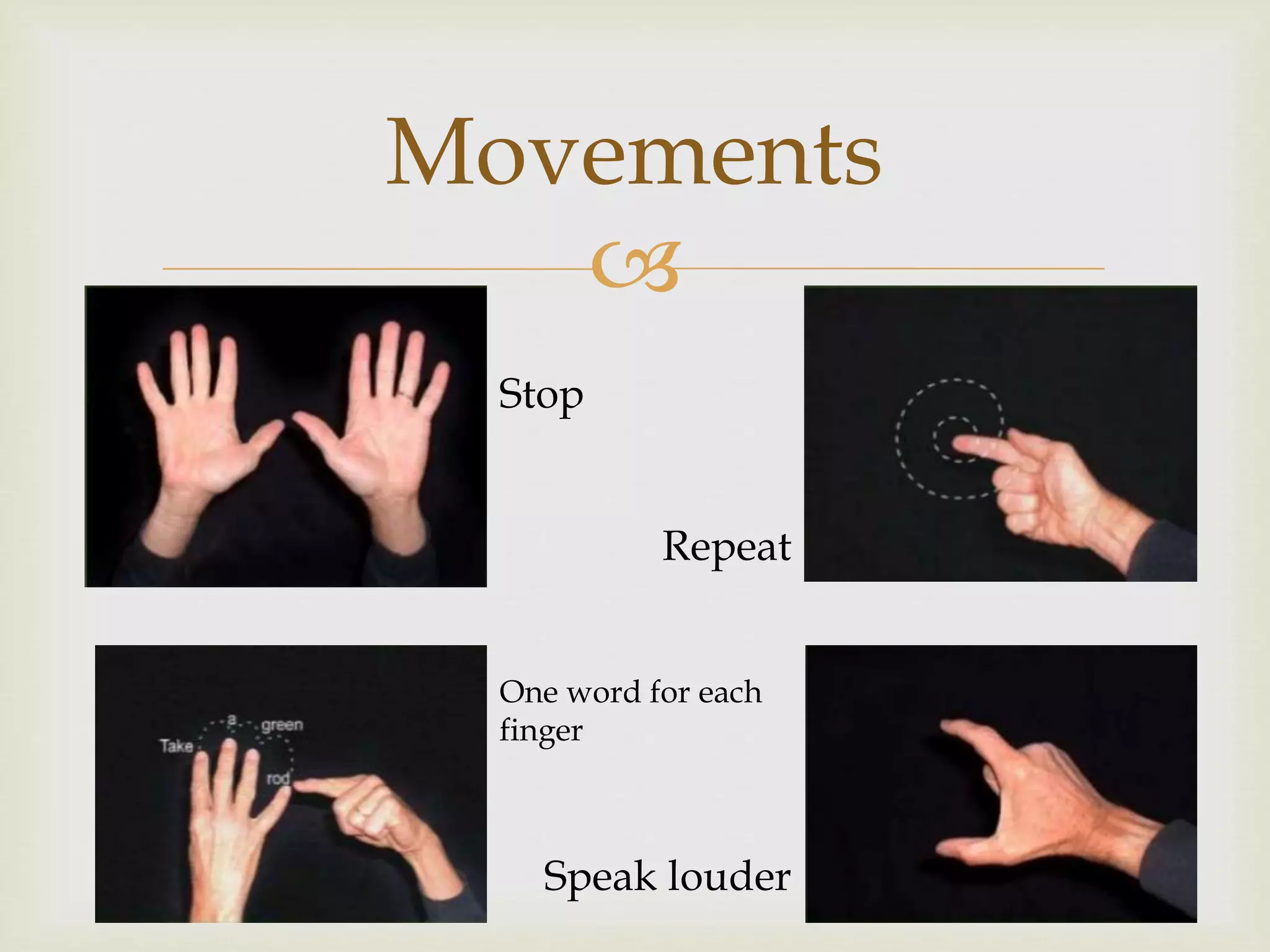 
Movements
Stop
Repeat
One word for each
finger
Speak louder
 