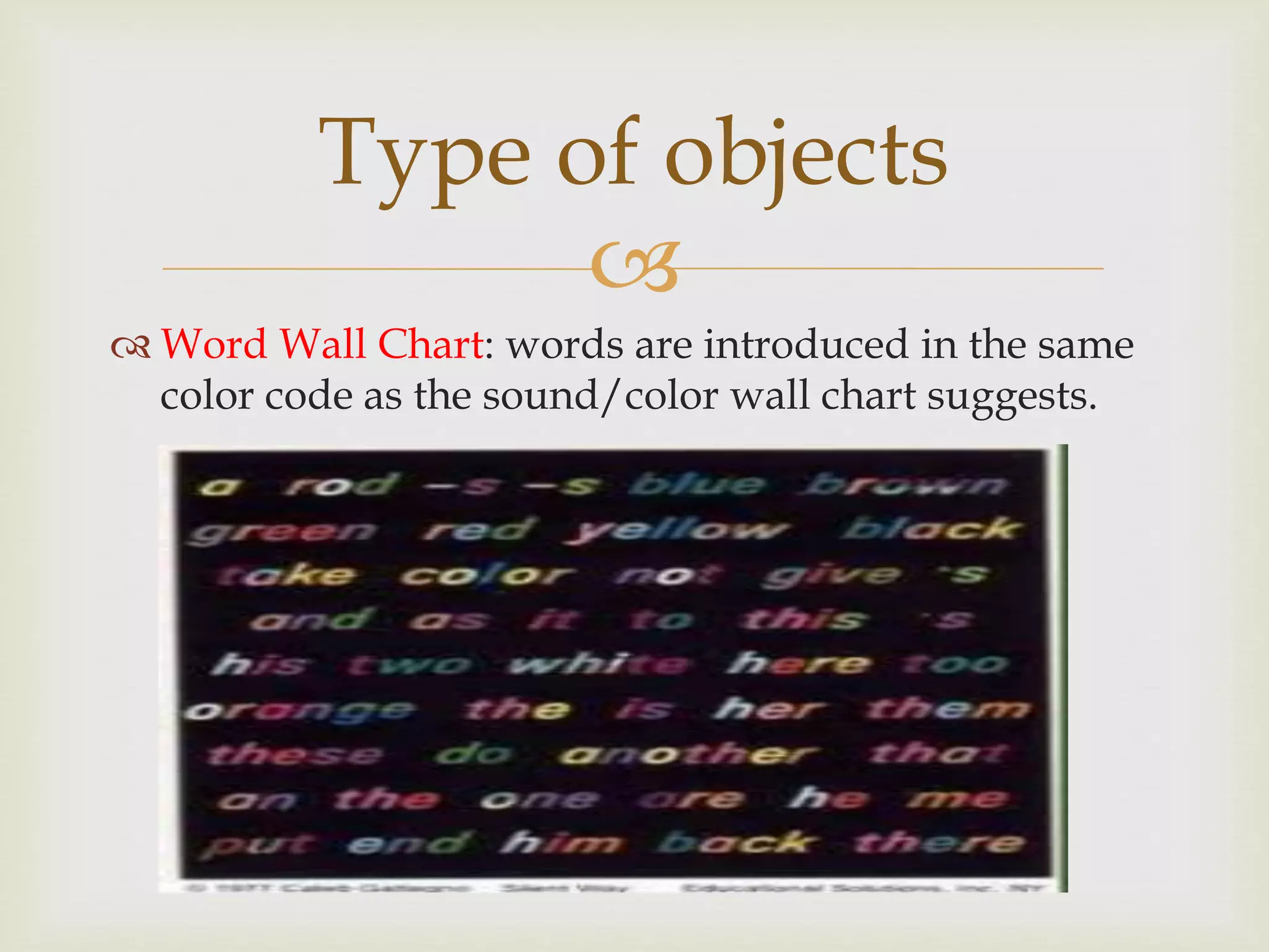 
 Word Wall Chart: words are introduced in the same
color code as the sound/color wall chart suggests.
Type of objects
 