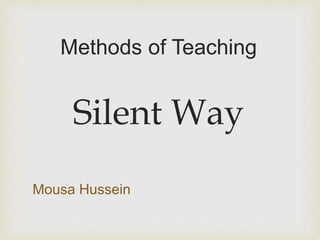 Mousa Hussein
Methods of Teaching
Silent Way
 