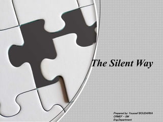 The Silent Way
Prepared by: Youssef BOUDARKA
CRMEF – SM
Eng.Department
 
