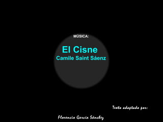 MÚSICA:
El Cisne
Camile Saint Sáenz
Texto adaptado por:
Florencio García Sánchez
 
