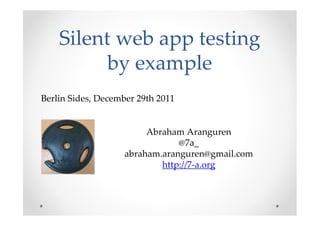 Silent web app testing
          by example
Berlin Sides, December 29th 2011


                         Abraham Aranguren
                                @7a_
                    abraham.aranguren@gmail.com
                            http://7-a.org
 