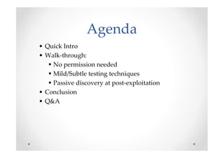 Agenda
• Quick Intro
• Walk-through:
    No permission needed
    Mild/Subtle testing techniques
    Passive discovery at ...