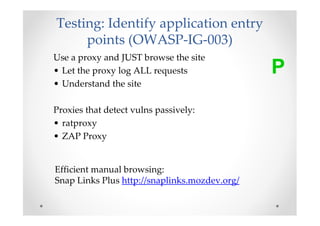 Testing: Identify application entry
     points (OWASP-IG-003)
Use a proxy and JUST browse the site
• Let the proxy log AL...