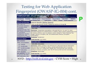 Testing for Web Application
Fingerprint (OWASP-IG-004) cont.

                                                    P




NVD - http://web.nvd.nist.gov - CVSS Score = High
 