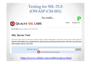Testing for SSL-TLS
      (OWASP-CM-001)
                 No traffic ..
                                             P




https://www.ssllabs.com/ssldb/analyze.html
 