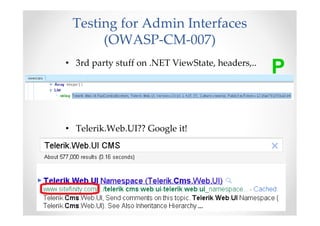 Testing for Admin Interfaces
      (OWASP-CM-007)
• 3rd party stuff on .NET ViewState, headers,..
                                                  P

• Telerik.Web.UI?? Google it!
 