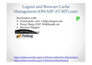 Logout and Browser Cache
Management (OWASP-AT-007) cont.
  See headers with:
  • Commands: curl –i http://target.com      ...