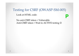 Testing for CSRF (OWASP-SM-005)
  Look at HTML code:
                                               P
  No anti-CSRF token...