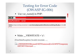 Testing for Error Code
           (OWASP-IG-006)
• Use var_name[] in PHP:
                                                          !


• Make __VIEWSTATE = ‘a’:
[ViewStateException: Invalid viewstate …..
…
) in c:WINDOWSMicrosoft.NETFrameworkv2.0.50727Temporary
    ASP.NET Filesroot ….
 