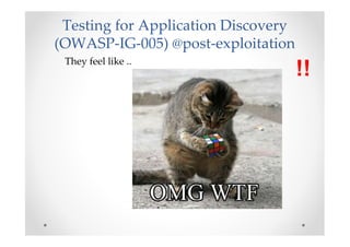 Testing for Application Discovery
(OWASP-IG-005) @post-exploitation
 They feel like ..
                                   ...
