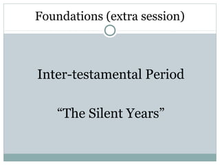 Foundations (extra session)



Inter-testamental Period

   “The Silent Years”
 