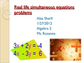 Real life simultaneous equations problems Alaa Sharfi 1/27/2012 Algebra 2 Ms. Rosanna 