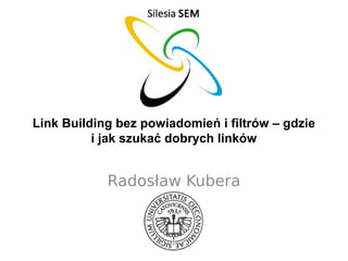 Link Building bez powiadomień i filtrów – gdzie
i jak szukać dobrych linków

Radosław Kubera

 