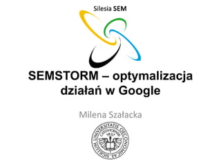SEMSTORM – optymalizacja
działań w Google
Milena Szałacka

 