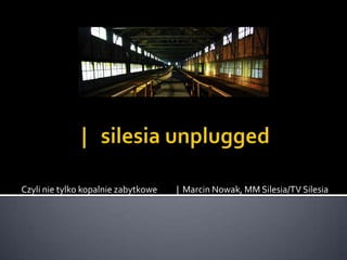 |   silesia unplugged Czyli nie tylko kopalnie zabytkowe          |  Marcin Nowak, MM Silesia/TV Silesia   