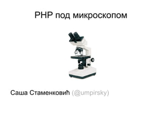 PHP под микроскопом




Саша Стаменковић (@umpirsky)
 