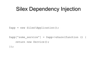 Silex Dependency Injection


$app = new SilexApplication();


$app['some_service'] = $app->share(function () {
      return new Service();
});
 