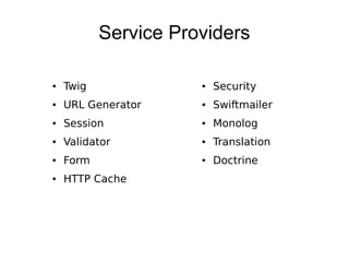 Service Providers

●   Twig              ●   Security
●   URL Generator     ●   Swiftmailer
●   Session           ●   Monolog
●   Validator         ●   Translation
●   Form              ●   Doctrine
●   HTTP Cache
 