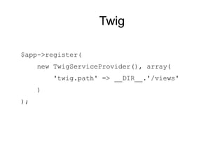 Twig

$app->register(
     new TwigServiceProvider(), array(
         'twig.path' => __DIR__.'/views'
     )
);
 