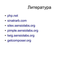 Литература
●   php.net
●   sinatrarb.com
●   silex.sensiolabs.org
●   pimple.sensiolabs.org
●   twig.sensiolabs.org
●   getcomposer.org
 