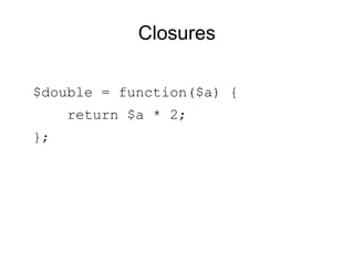 Closures

$double = function($a) {
     return $a * 2;
};
 