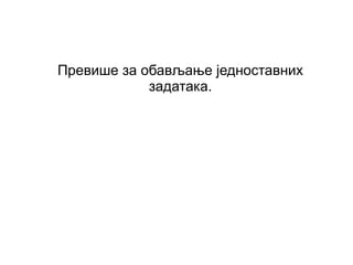 Превише за обављање једноставних
            задатака.
 