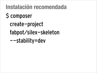 Instalación recomendada
$ composer
  create-project
  fabpot/silex-skeleton
  --stability=dev
 