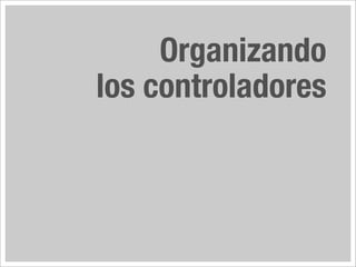 Organizando
los controladores
 