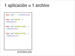 1 aplicación = 1 archivo
$app->get('/', ...)->bind('portada');

$app->get('/agenda', ...)-
>bind('agenda');

$app->get('/speakers/{slug}', ...)
->bind('ponente');

$app->get('/schedule/{slug}', ...)
->bind('ponencia');




                 controllers.php
 