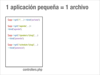 1 aplicación pequeña = 1 archivo
$app->get('/', ...)->bind('portada');

$app->get('/agenda', ...)-
>bind('agenda');

$app->get('/speakers/{slug}', ...)
->bind('ponente');

$app->get('/schedule/{slug}', ...)
->bind('ponencia');




                 controllers.php
 