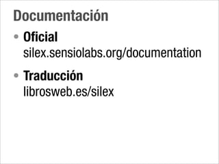 Documentación
• Oficial
  silex.sensiolabs.org/documentation
• Traducción
  librosweb.es/silex
 