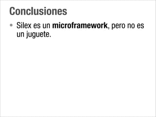Conclusiones
• Silex es un microframework, pero no es
  un juguete.
 