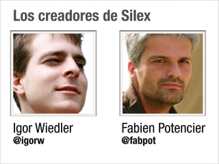Los creadores de Silex




Igor Wiedler     Fabien Potencier
@igorw           @fabpot
 