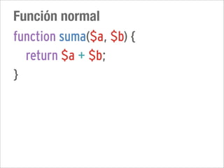 Función normal
function suma($a, $b) {
  return $a + $b;
}
 