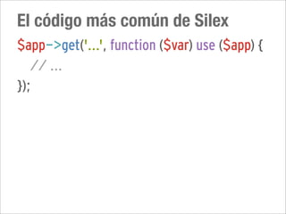 El código más común de Silex
$app->get('...', function ($var) use ($app) {
   // ...
});
 