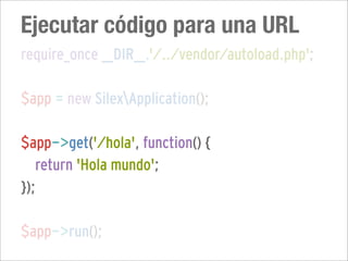 Ejecutar código para una URL
require_once __DIR__.'/../vendor/autoload.php';

$app = new SilexApplication();

$app->get('/hola', function() {
   return 'Hola mundo';
});

$app->run();
 
