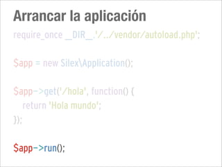 Arrancar la aplicación
require_once __DIR__.'/../vendor/autoload.php';

$app = new SilexApplication();

$app->get('/hola', function() {
   return 'Hola mundo';
});

$app->run();
 