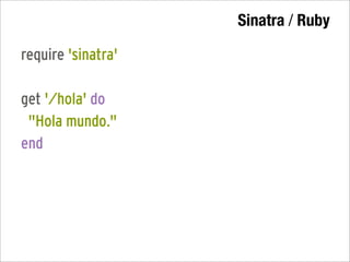 Sinatra / Ruby

require 'sinatra'

get '/hola' do
 "Hola mundo."
end
 