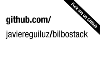 Fo
                     rk
                          m
                           eo
                              n
github.com/                       Gi
                                    tH
                                      ub

javiereguiluz/bilbostack
 