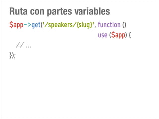 Ruta con partes variables
$app->get('/speakers/{slug}', function ()
                              use ($app) {
   // ...
});
 