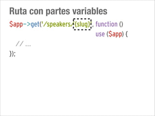 Ruta con partes variables
$app->get('/speakers/{slug}', function ()
                              use ($app) {
   // ...
});
 