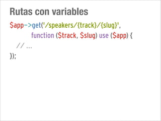 Rutas con variables
$app->get('/speakers/{track}/{slug}',
         function ($track, $slug) use ($app) {
   // ...
});
 