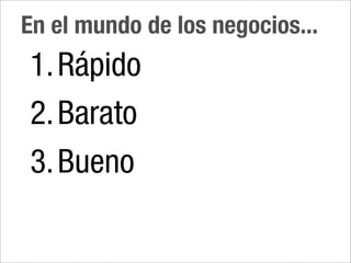 En el mundo de los negocios...
1. Rápido
2. Barato
3. Bueno
 
