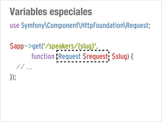 Variables especiales
use SymfonyComponentHttpFoundationRequest;

$app->get('/speakers/{slug}',
         function (Request $request, $slug) {
   // ...
});
 
