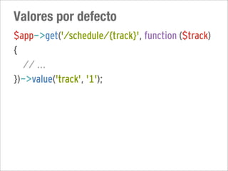 Valores por defecto
$app->get('/schedule/{track}', function ($track)
{
  // ...
})->value('track', '1');
 