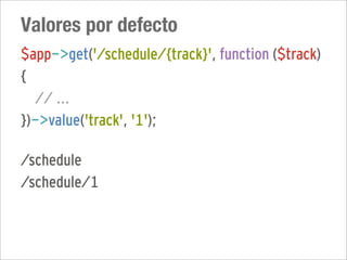 Valores por defecto
$app->get('/schedule/{track}', function ($track)
{
  // ...
})->value('track', '1');

/schedule
/schedule/1
 