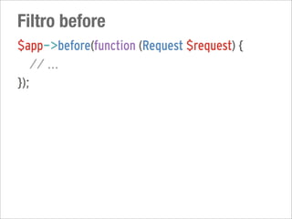 Filtro before
$app->before(function (Request $request) {
   // ...
});
 