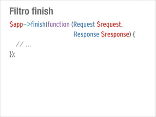 Filtro finish
$app->finish(function (Request $request,
                       Response $response) {
   // ...
});
 
